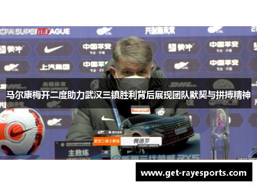 马尔康梅开二度助力武汉三镇胜利背后展现团队默契与拼搏精神